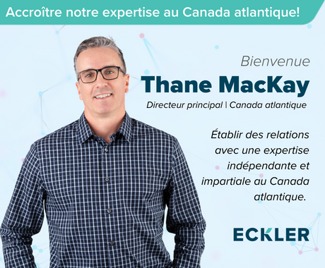 Un graphique promotionnel pour annoncer l'embauche de Thane MacKay - le nouveau directeur principal d'Eckler au Canada atlantique. Le graphique comprend une photo de Thane dans la partie supérieure du torse ainsi que les mots : "Accroître notre expertise au Canada atlantique ! Bienvenue à Thane MacKay, directeur principal, Canada atlantique. " Suivi de " Établir des relations avec une expertise indépendante et impartiale au Canada atlantique ". Traduit avec www.DeepL.com/Translator (version gratuite)