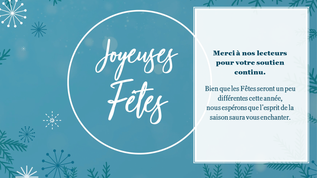 Holiday greeting - French: Merci à nos lecteurs pour votre soutien continu. Bien que les Fêtes seront un peu différentes cette année, nous espérons que l’esprit de la saison saura vous enchanter. Joyeuses fêtes
