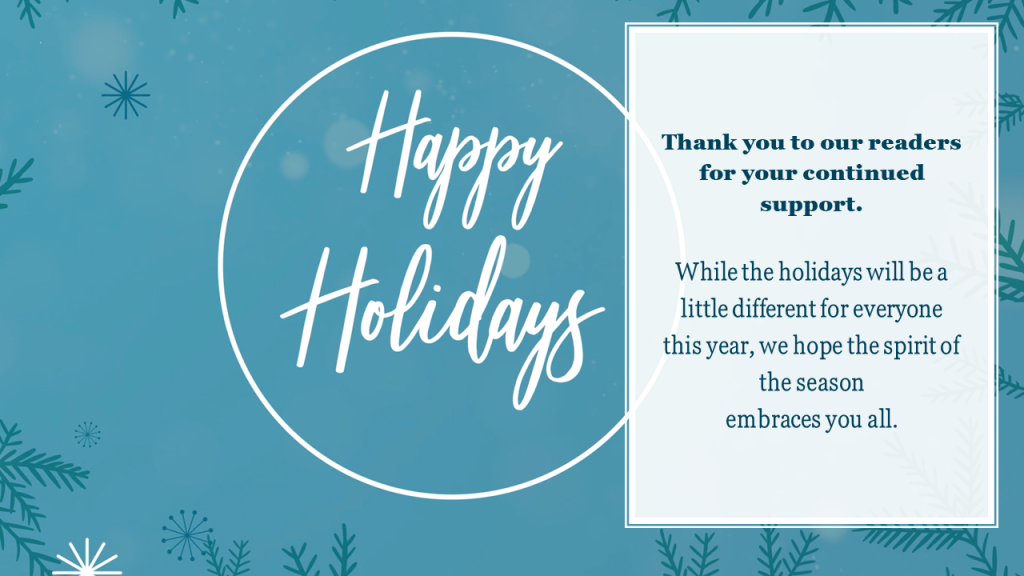 Message from the editorial team: Thank you to our readers for your continued support. While the holidays will be a little different this year, we hope the spirit of the season embraces you all. Happy Holidays!